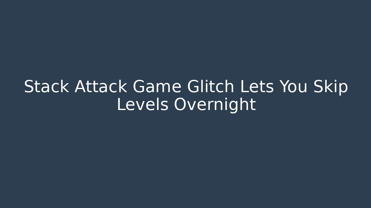 Stack Attack Game Glitch Lets You Skip Levels Overnight