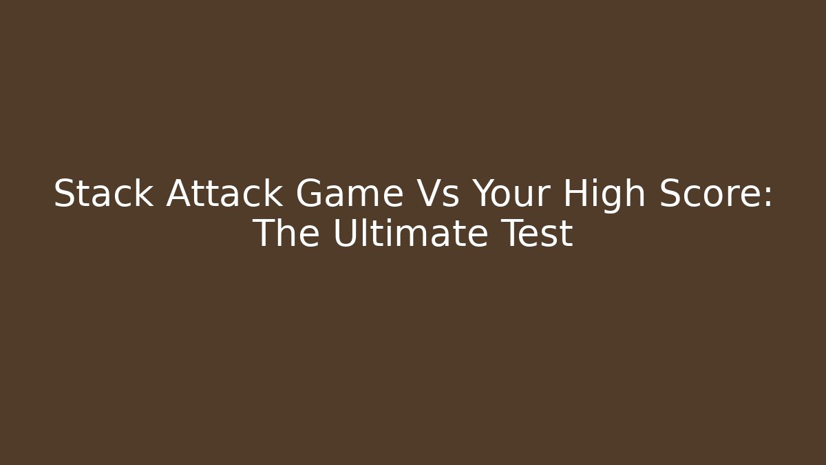 Stack Attack Game Vs Your High Score: The Ultimate Test - Create More Assets