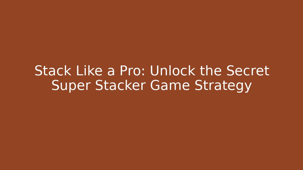 Stack Like a Pro: Unlock the Secret Super Stacker Game Strategy - Create More Assets