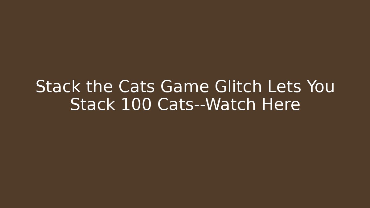 Stack the Cats Game Glitch Lets You Stack 100 Cats—Watch Here - Create More Assets