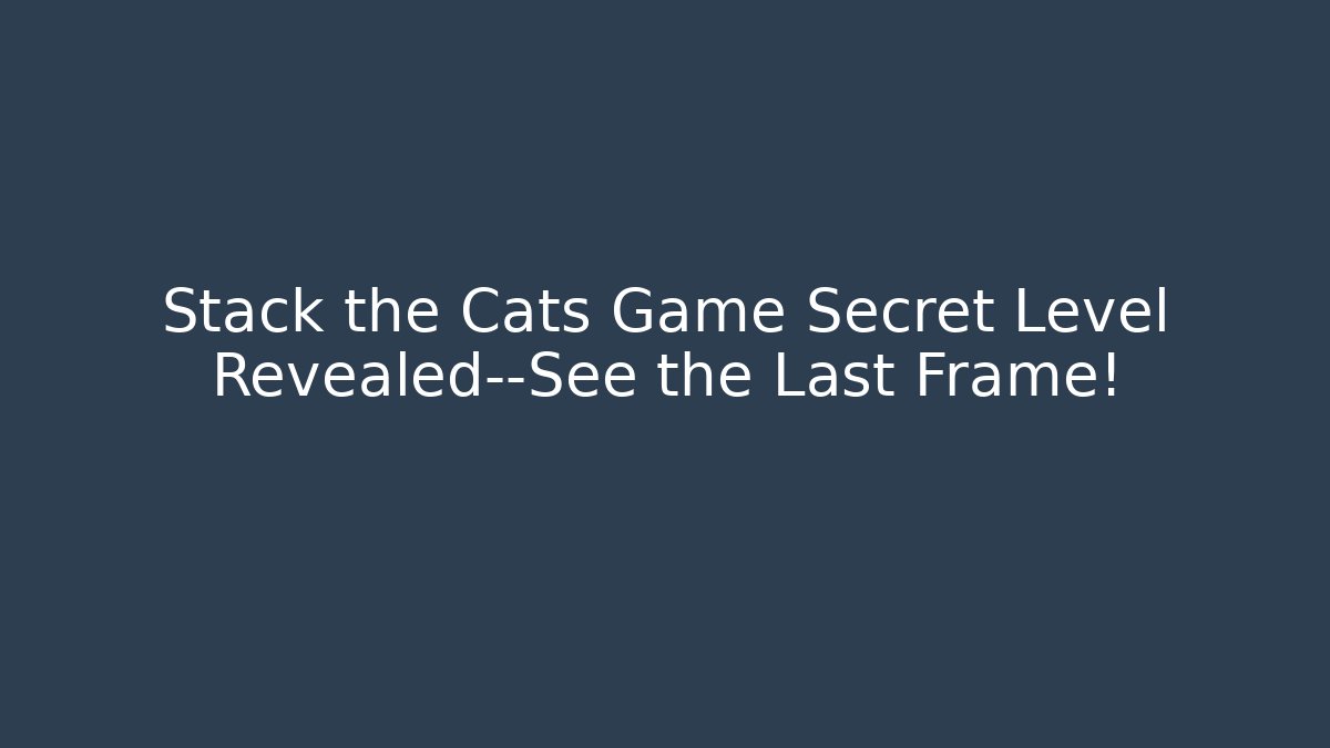 Stack the Cats Game Secret Level Revealed—See the Last Frame! - Create More Assets