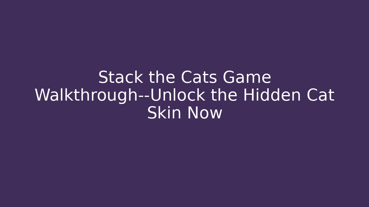 Stack the Cats Game Walkthrough—Unlock the Hidden Cat Skin Now