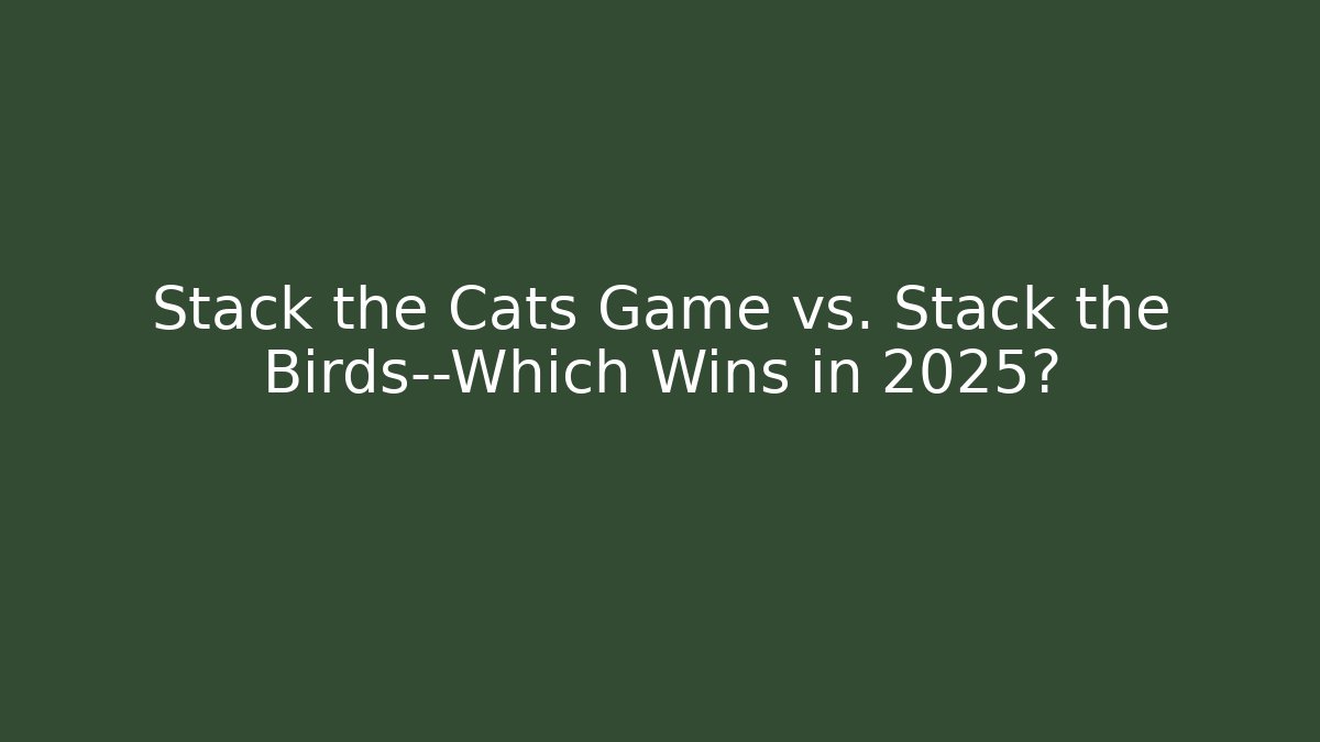Stack the Cats Game vs. Stack the Birds—Which Wins in 2025?