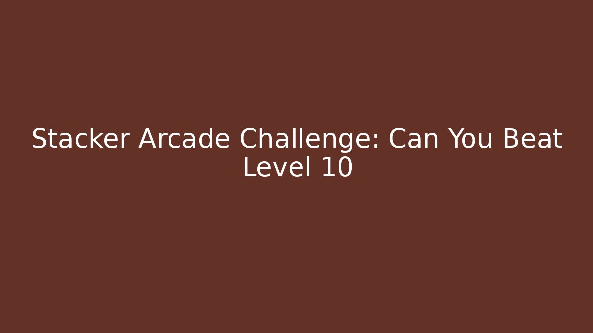 Stacker Arcade Challenge: Can You Beat Level 10