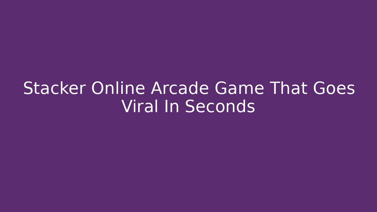 Stacker Online Arcade Game That Goes Viral In Seconds - Create More Assets
