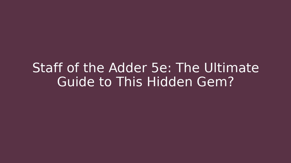 Staff of the Adder 5e: The Ultimate Guide to This Hidden Gem?