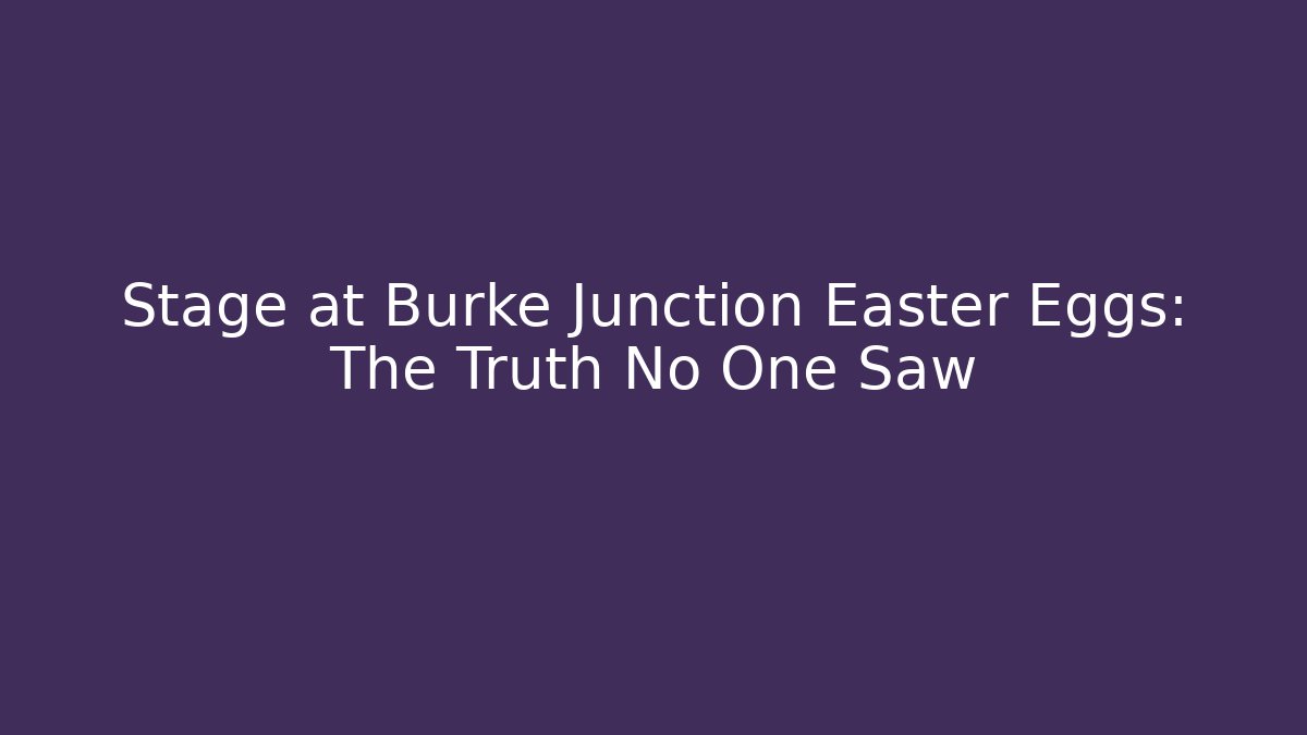 Stage at Burke Junction Easter Eggs: The Truth No One Saw