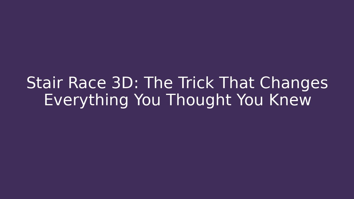 Stair Race 3D: The Trick That Changes Everything You Thought You Knew