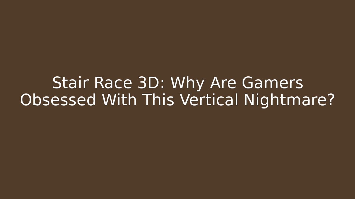 Stair Race 3D: Why Are Gamers Obsessed With This Vertical Nightmare?