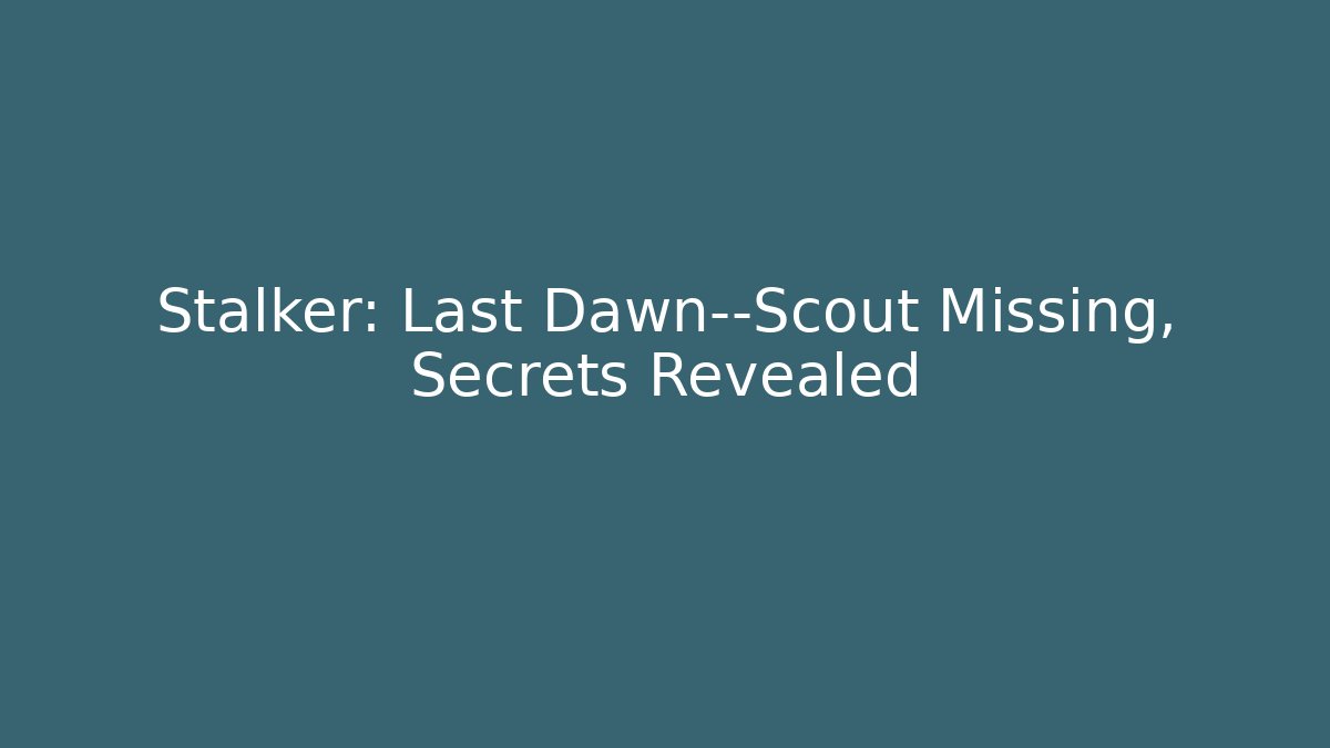 Stalker: Last Dawn—Scout Missing, Secrets Revealed