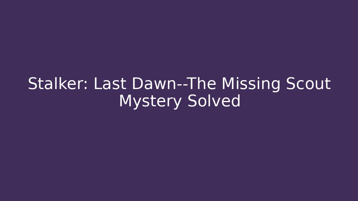 Stalker: Last Dawn—The Missing Scout Mystery Solved