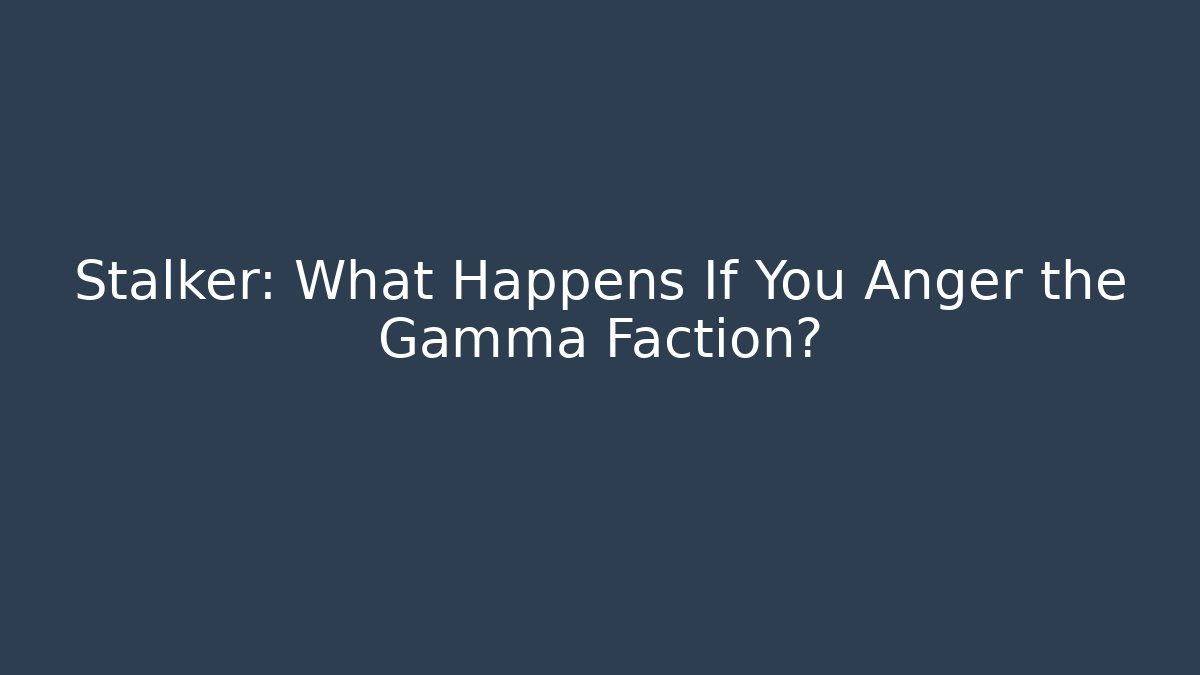Stalker: What Happens If You Anger the Gamma Faction?