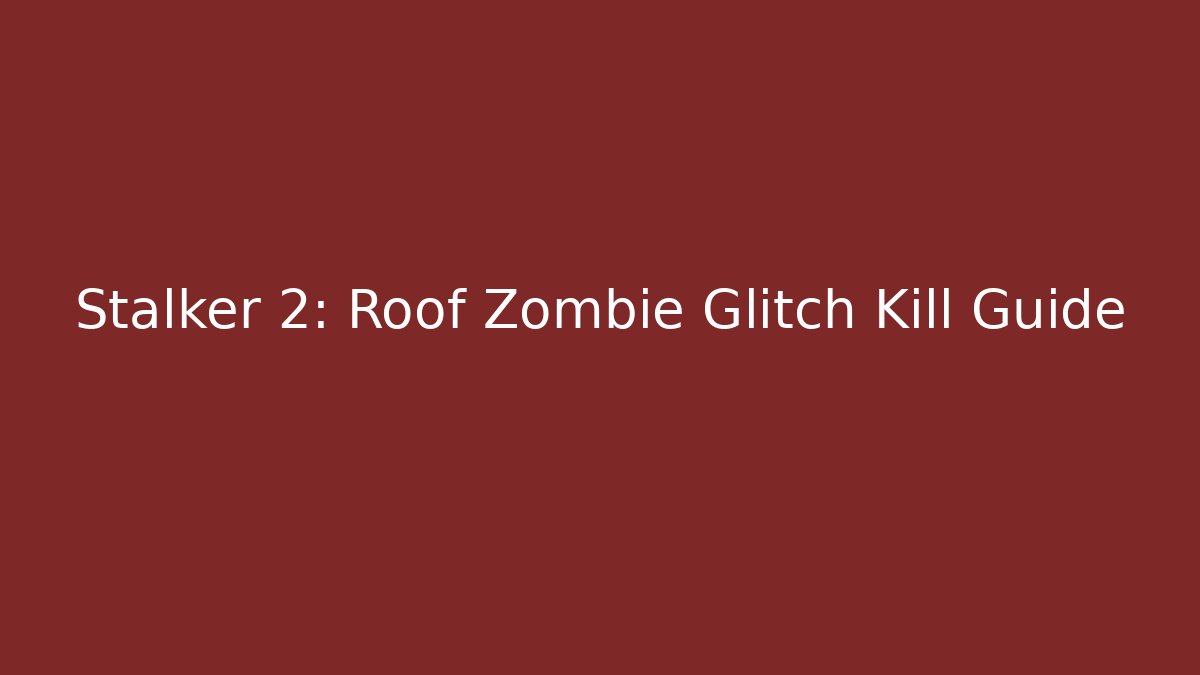 Stalker 2: Roof Zombie Glitch Kill Guide