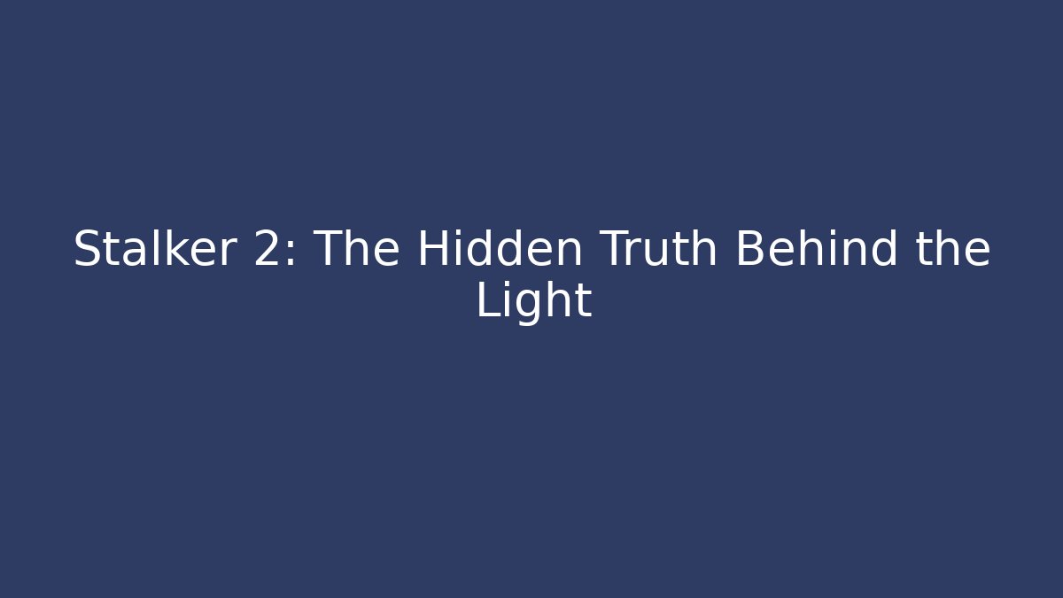 Stalker 2: The Hidden Truth Behind the Light