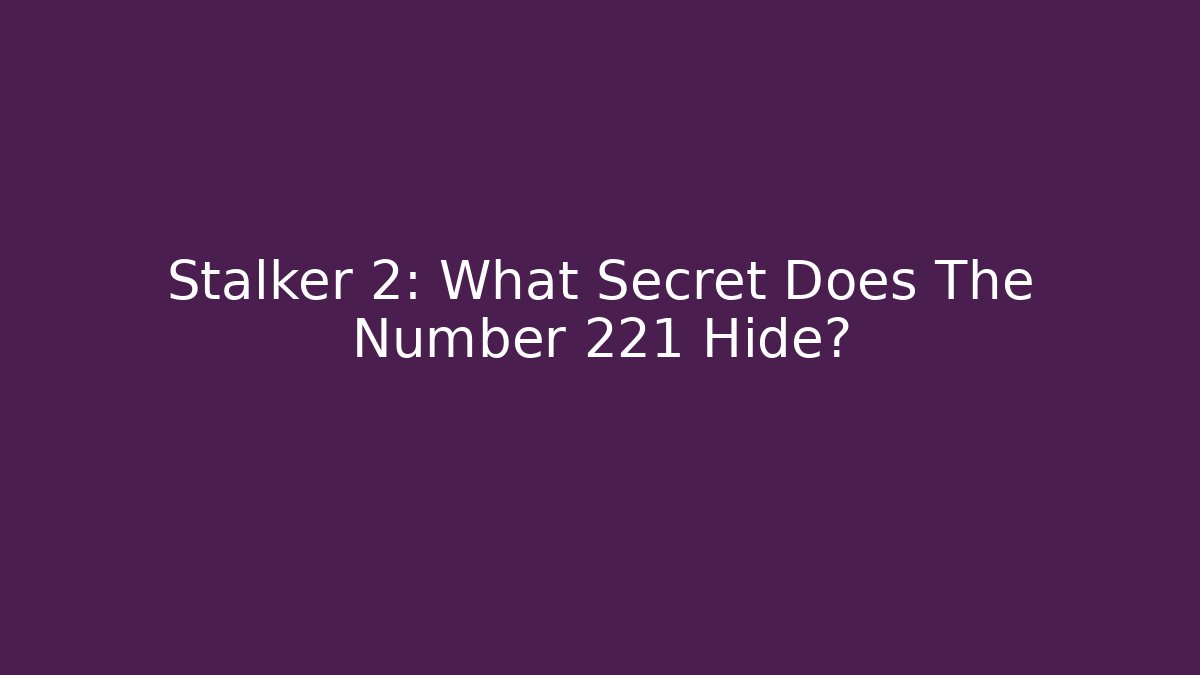 Stalker 2: What Secret Does The Number 221 Hide? - Create More Assets