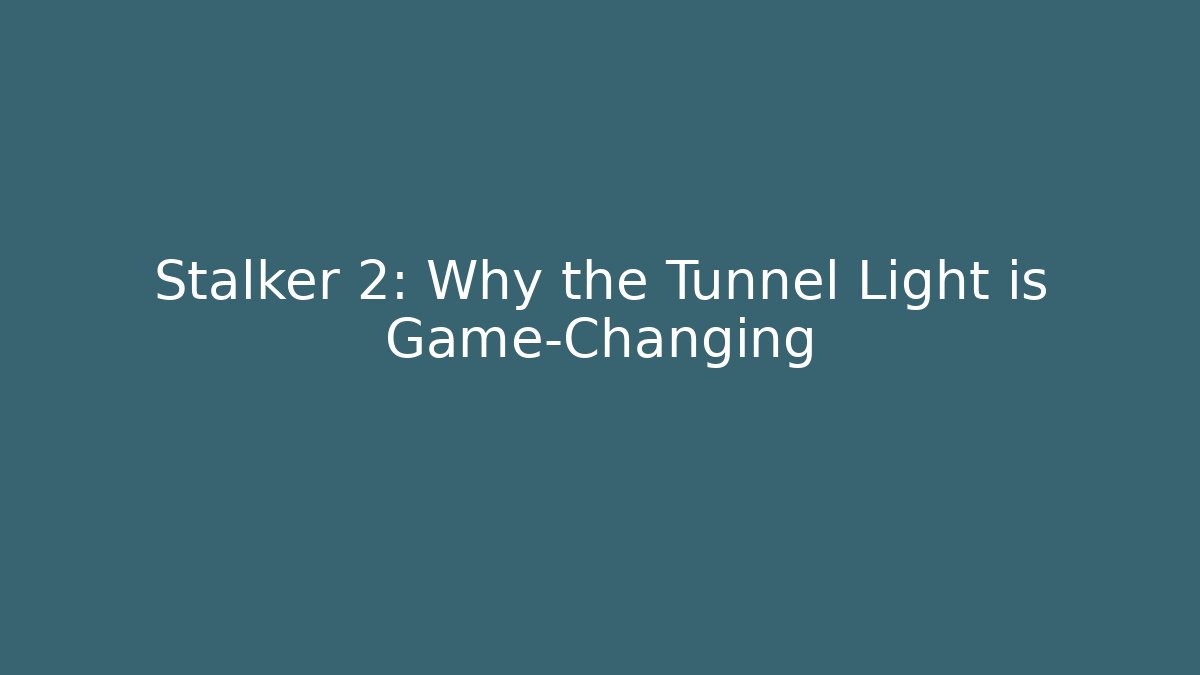 Stalker 2: Why the Tunnel Light is Game-Changing