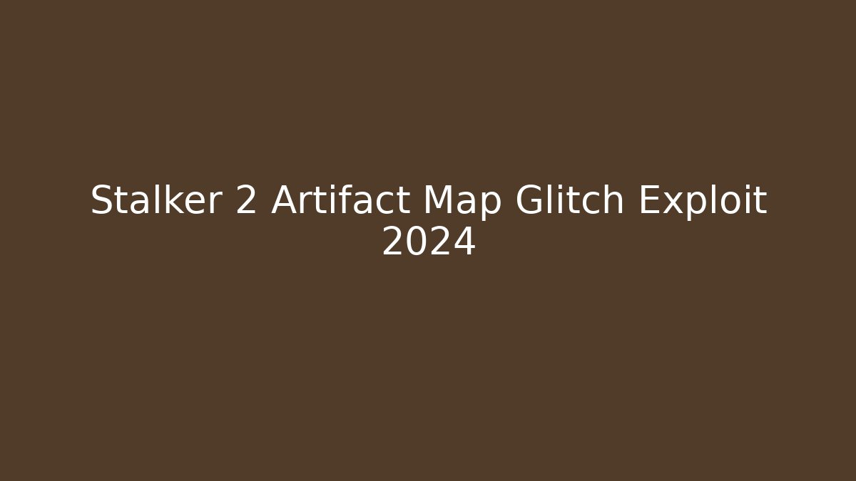Stalker 2 Artifact Map Glitch Exploit 2024