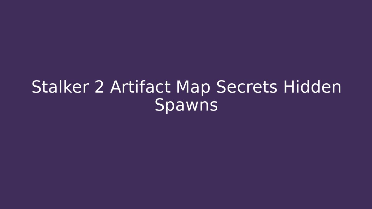 Stalker 2 Artifact Map Secrets Hidden Spawns - Create More Assets