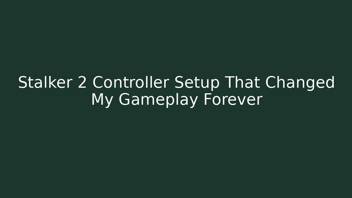 Stalker 2 Controller Setup That Changed My Gameplay Forever