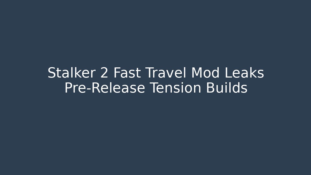 Stalker 2 Fast Travel Mod Leaks Pre-Release Tension Builds