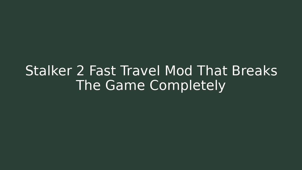 Stalker 2 Fast Travel Mod That Breaks The Game Completely