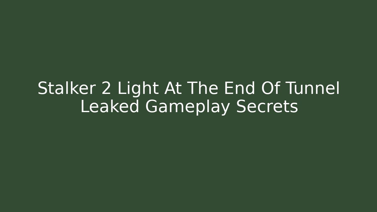 Stalker 2 Light At The End Of Tunnel Leaked Gameplay Secrets