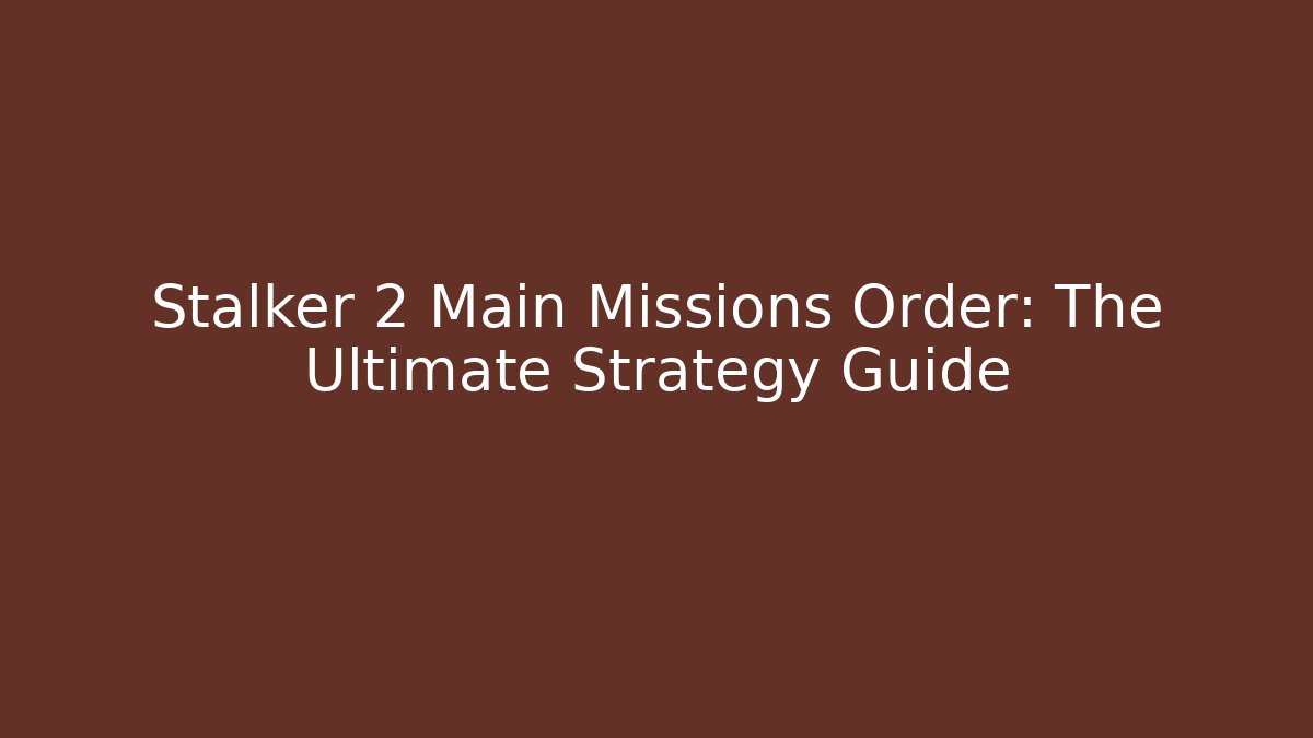Stalker 2 Main Missions Order: The Ultimate Strategy Guide