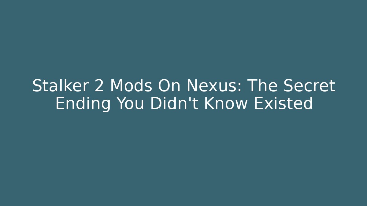 Stalker 2 Mods On Nexus: The Secret Ending You Didn't Know Existed