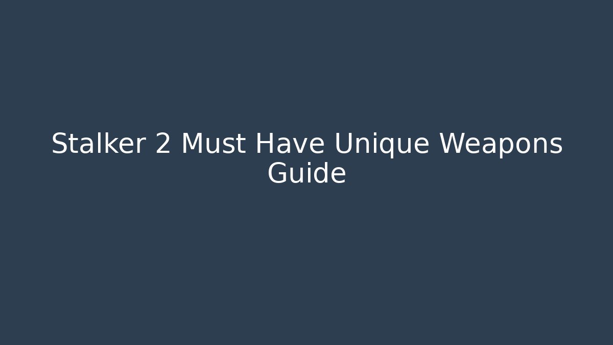 Stalker 2 Must Have Unique Weapons Guide