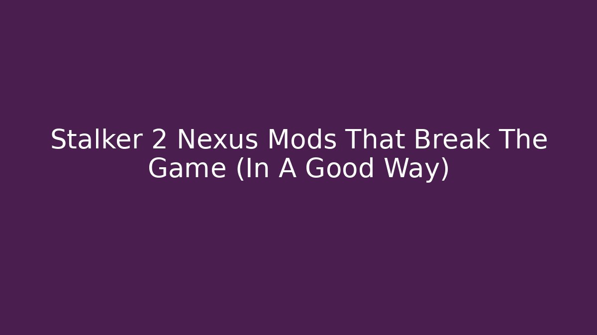 Stalker 2 Nexus Mods That Break The Game (In A Good Way)