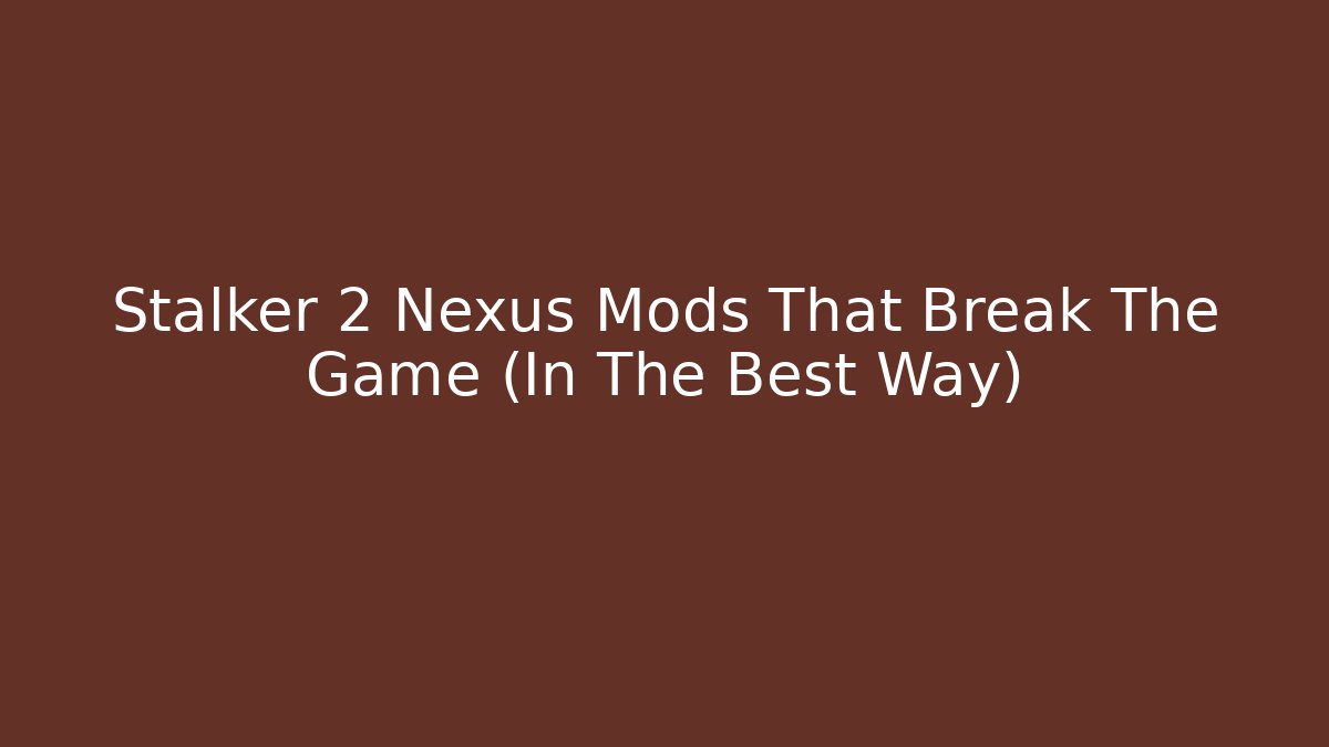 Stalker 2 Nexus Mods That Break The Game (In The Best Way)