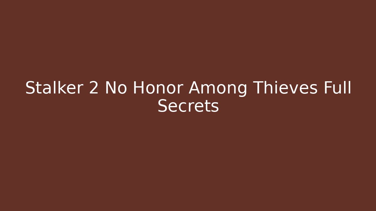 Stalker 2 No Honor Among Thieves Full Secrets - Create More Assets
