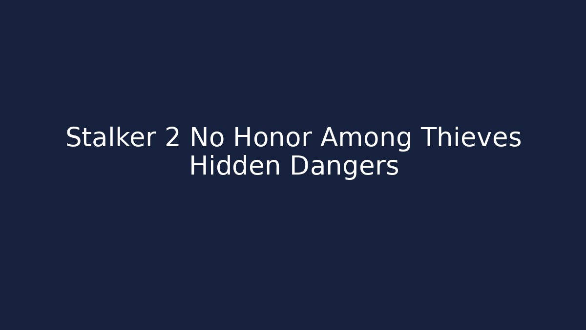 Stalker 2 No Honor Among Thieves Hidden Dangers - Create More Assets
