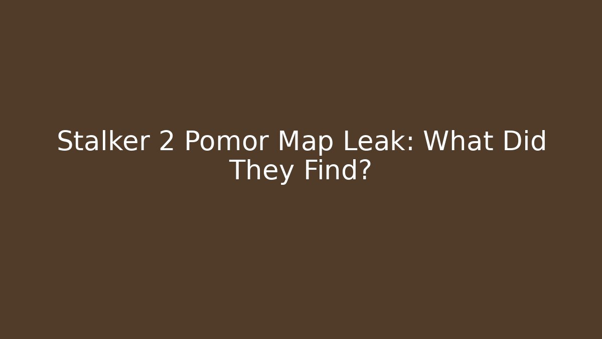 Stalker 2 Pomor Map Leak: What Did They Find? - Create More Assets