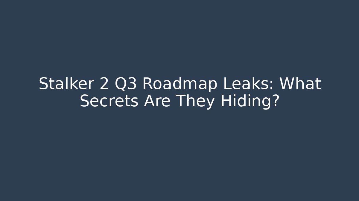 Stalker 2 Q3 Roadmap Leaks: What Secrets Are They Hiding?