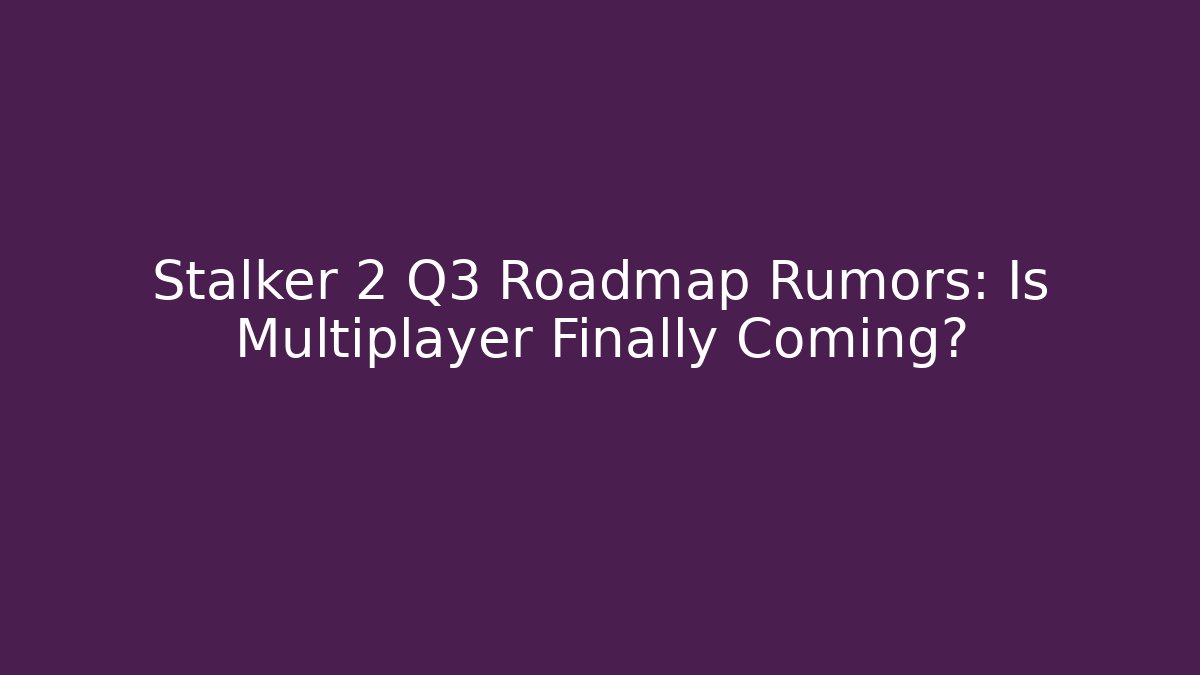 Stalker 2 Q3 Roadmap Rumors: Is Multiplayer Finally Coming? - Create More Assets