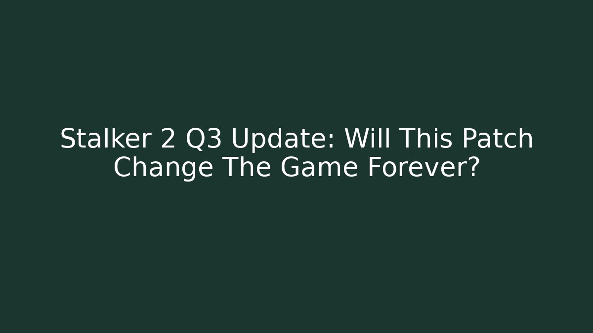 Stalker 2 Q3 Update: Will This Patch Change The Game Forever?
