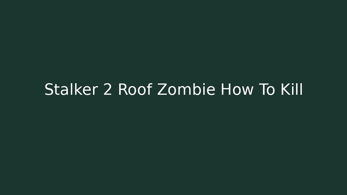 stalker 2 kill zombie on roof
