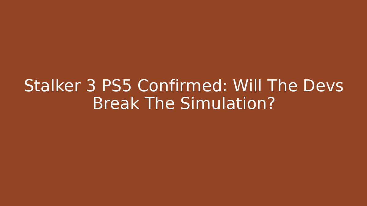 Stalker 3 PS5 Confirmed: Will The Devs Break The Simulation?