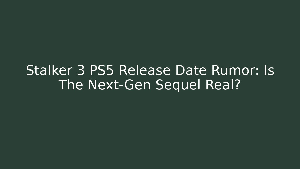 Stalker 3 PS5 Release Date Rumor: Is The Next-Gen Sequel Real?