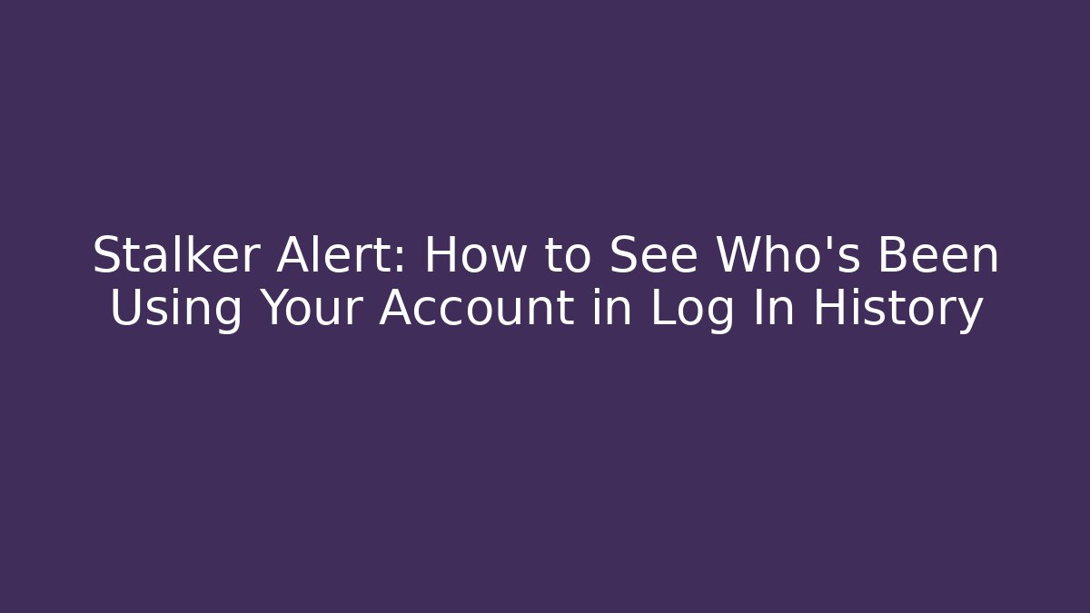 Stalker Alert: How to See Who's Been Using Your Account in Log In History