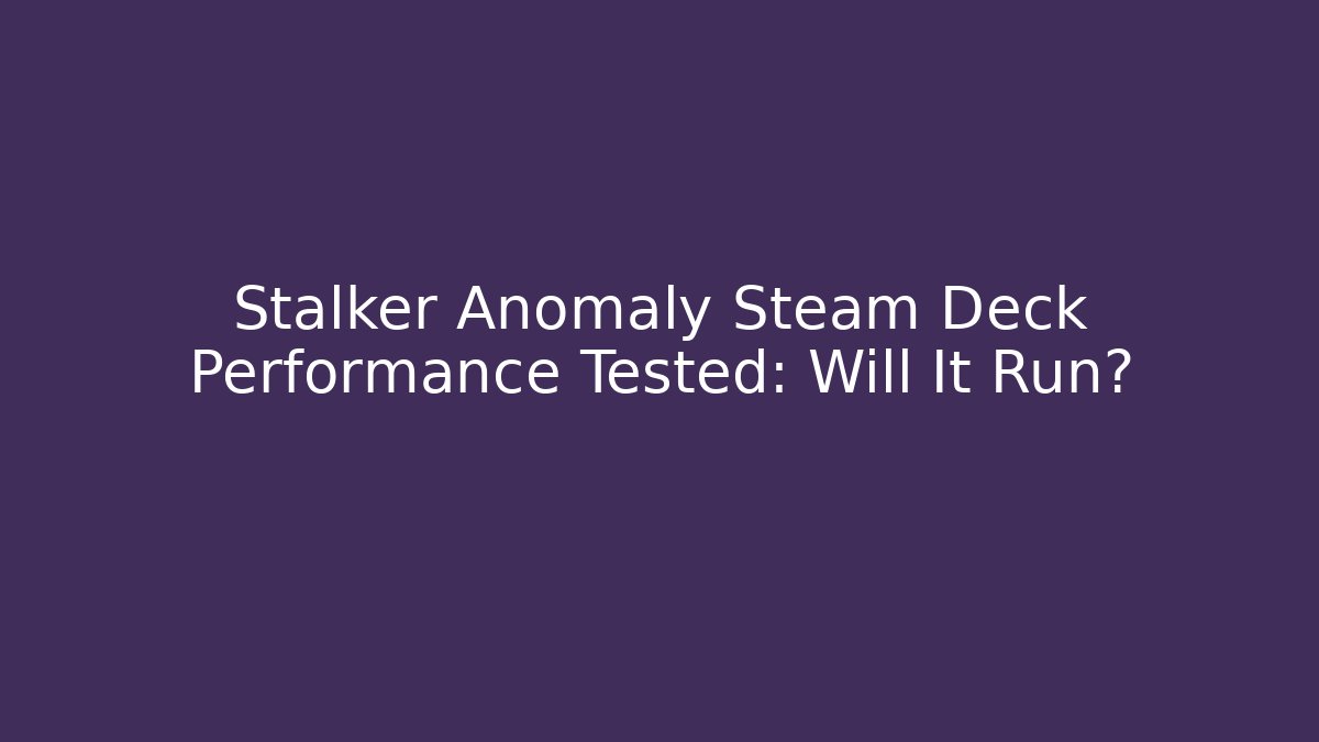 Stalker Anomaly Steam Deck Performance Tested: Will It Run?