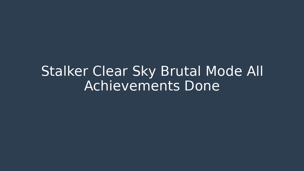 Stalker Clear Sky Brutal Mode All Achievements Done