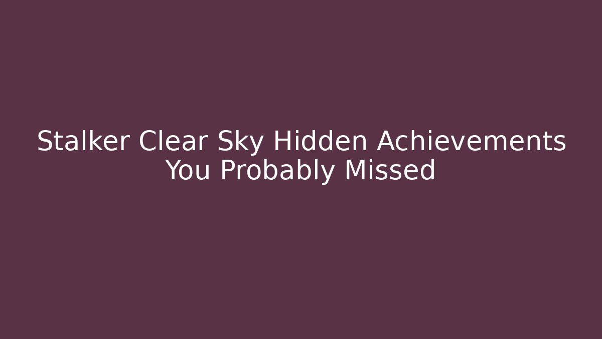 Stalker Clear Sky Hidden Achievements You Probably Missed