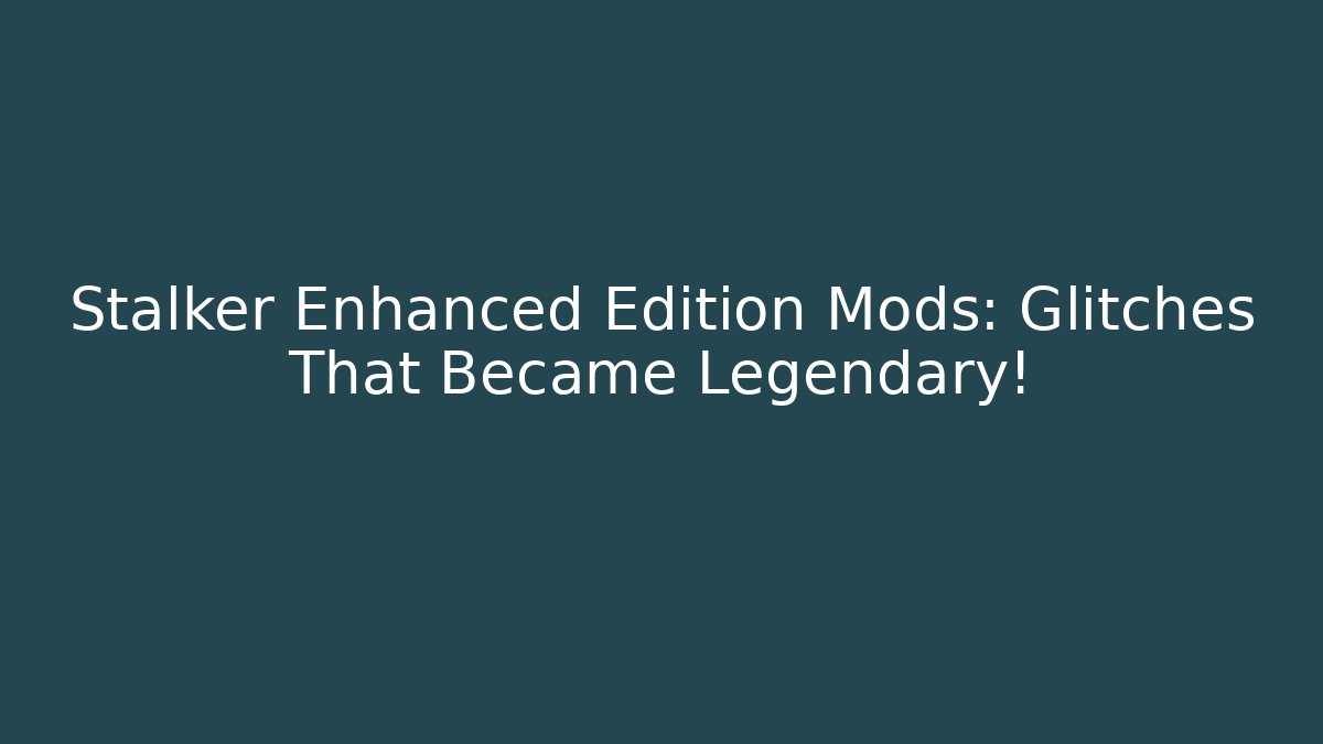 Stalker Enhanced Edition Mods: Glitches That Became Legendary!