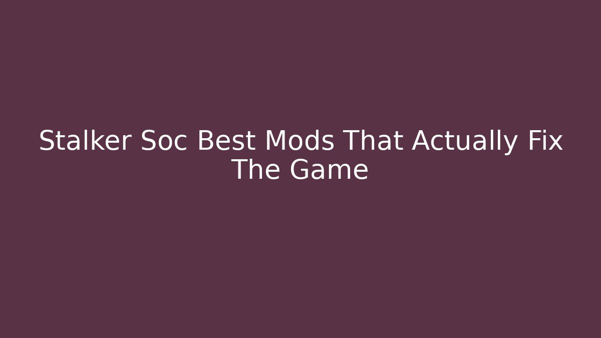 Stalker Soc Best Mods That Actually Fix The Game - Create More Assets