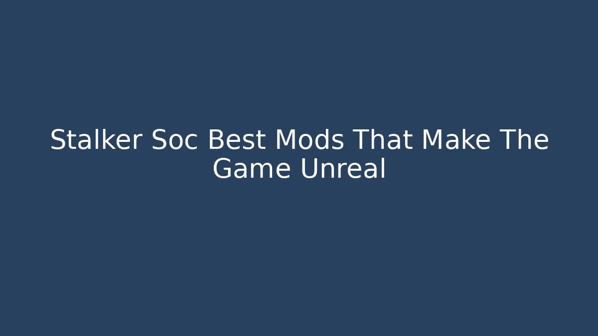 Stalker Soc Best Mods That Make The Game Unreal