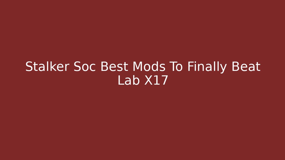 Stalker Soc Best Mods To Finally Beat Lab X17 - Create More Assets