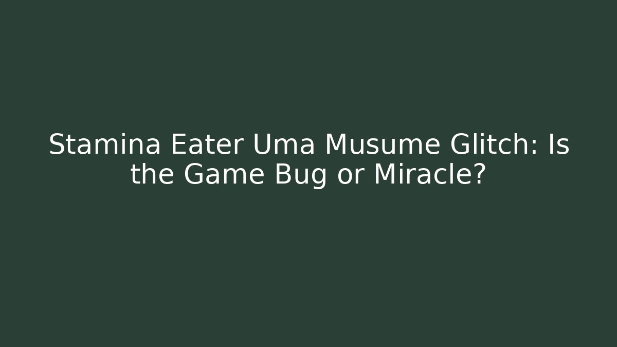 Stamina Eater Uma Musume Glitch: Is the Game Bug or Miracle?