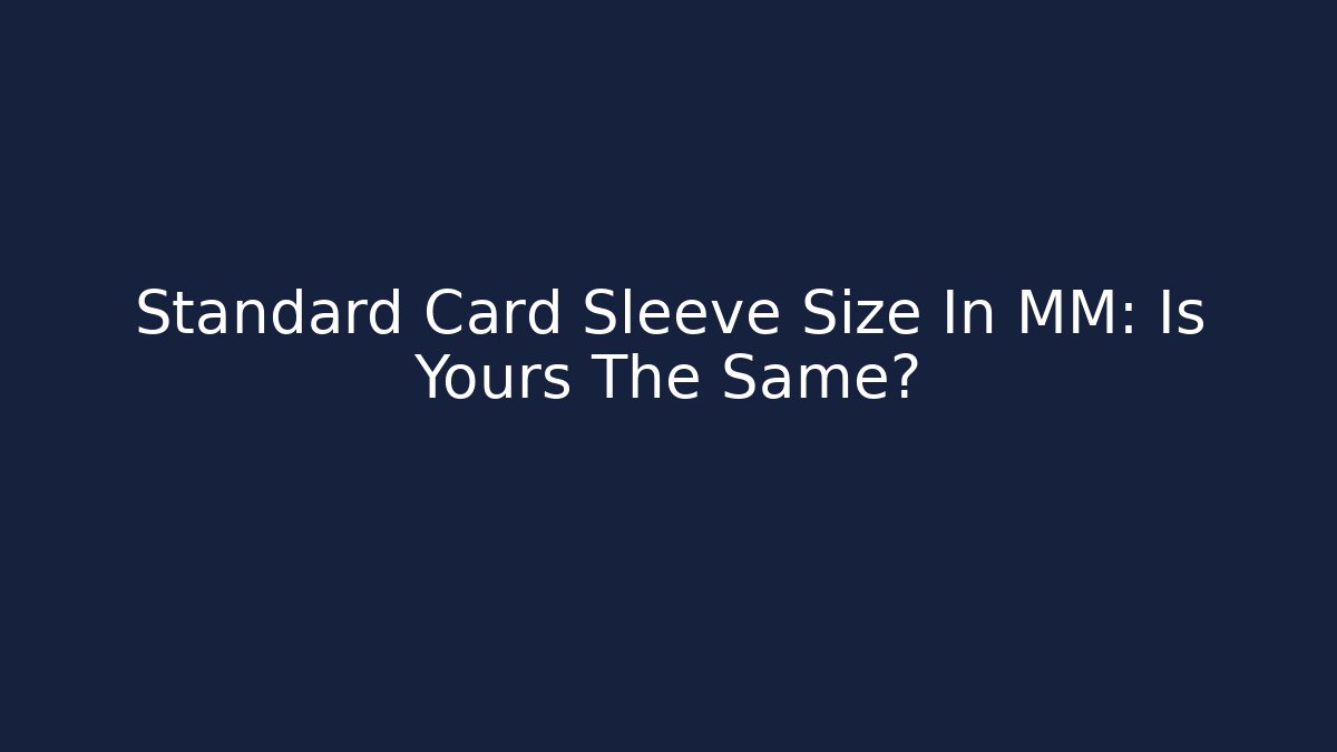 Standard Card Sleeve Size In MM: Is Yours The Same?